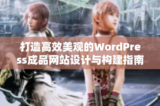 打造高效美观的WordPress成品网站设计与构建指南