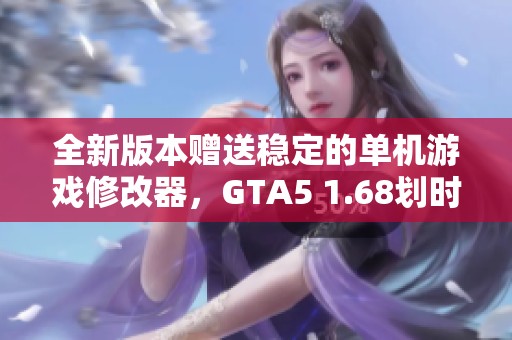 全新版本赠送稳定的单机游戏修改器，GTA5 1.68划时代体验！