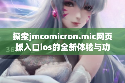 探索jmcomicron.mic网页版入口ios的全新体验与功能解析