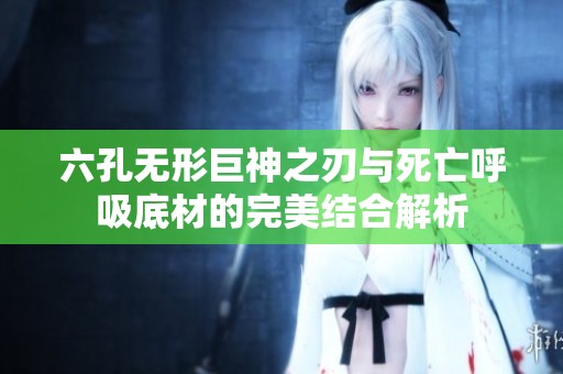 六孔无形巨神之刃与死亡呼吸底材的完美结合解析