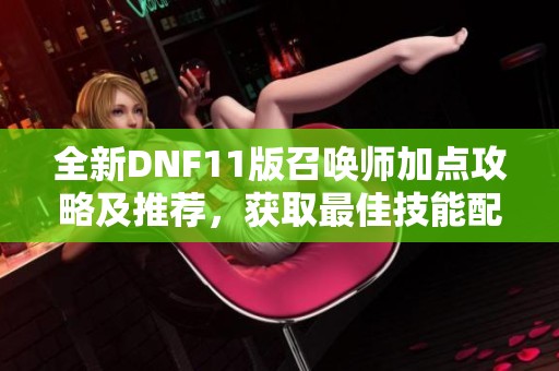 全新DNF11版召唤师加点攻略及推荐，获取最佳技能配置