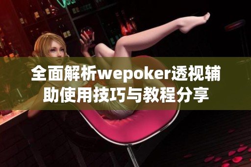 全面解析wepoker透视辅助使用技巧与教程分享