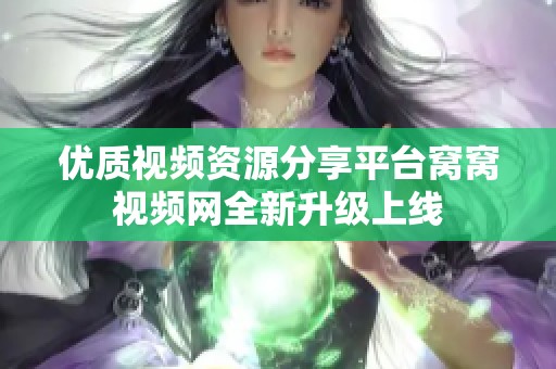 优质视频资源分享平台窝窝视频网全新升级上线