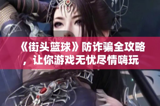 《街头篮球》防诈骗全攻略，让你游戏无忧尽情嗨玩