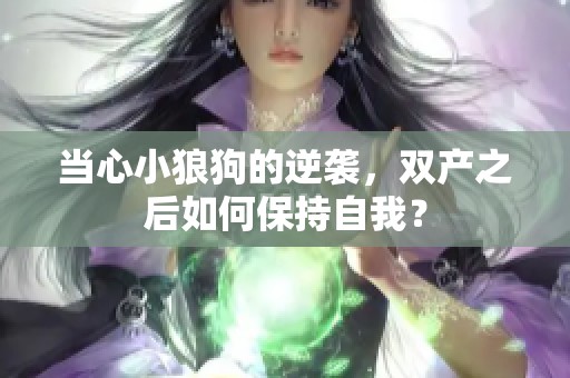 当心小狼狗的逆袭，双产之后如何保持自我？