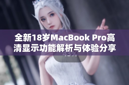 全新18岁MacBook Pro高清显示功能解析与体验分享