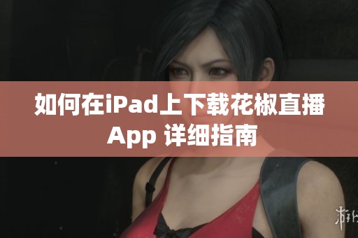 如何在iPad上下载花椒直播 App 详细指南