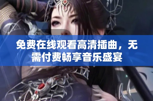 免费在线观看高清插曲，无需付费畅享音乐盛宴