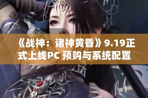 《战神：诸神黄昏》9.19正式上线PC 预购与系统配置全攻略