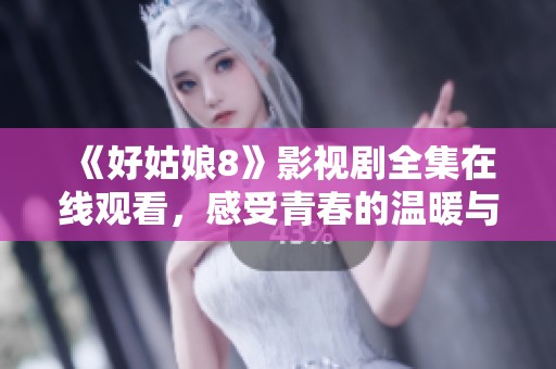 《好姑娘8》影视剧全集在线观看，感受青春的温暖与成长