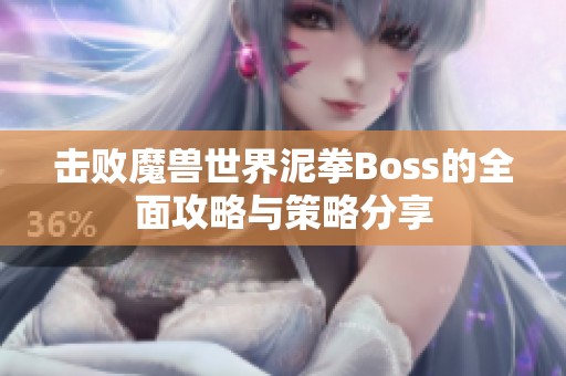 击败魔兽世界泥拳Boss的全面攻略与策略分享