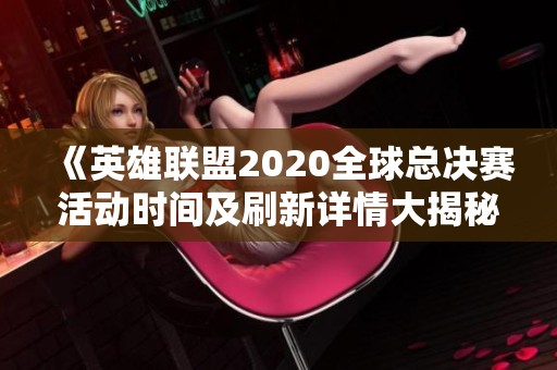 《英雄联盟2020全球总决赛活动时间及刷新详情大揭秘》