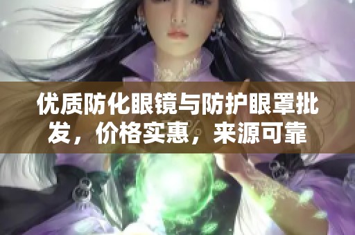 优质防化眼镜与防护眼罩批发，价格实惠，来源可靠