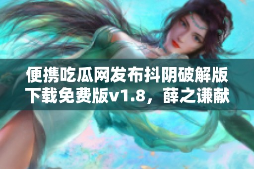 便携吃瓜网发布抖阴破解版下载免费版v1.8，薛之谦献唱助力