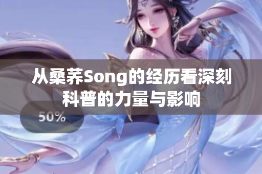 从桑荞Song的经历看深刻科普的力量与影响