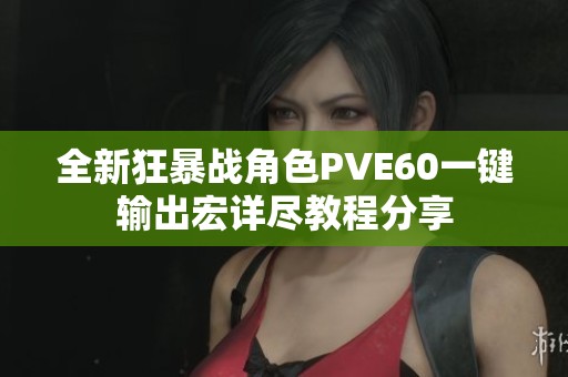 全新狂暴战角色PVE60一键输出宏详尽教程分享