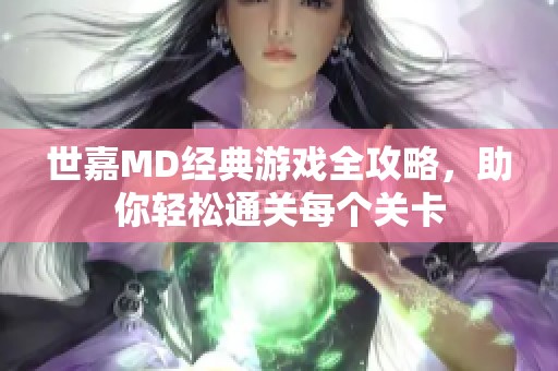 世嘉MD经典游戏全攻略，助你轻松通关每个关卡