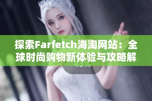 探索Farfetch海淘网站：全球时尚购物新体验与攻略解析