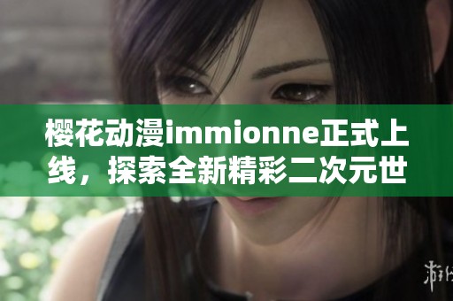 樱花动漫immionne正式上线，探索全新精彩二次元世界