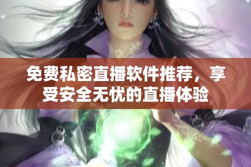 免费私密直播软件推荐，享受安全无忧的直播体验