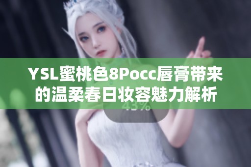 YSL蜜桃色8Pocc唇膏带来的温柔春日妆容魅力解析