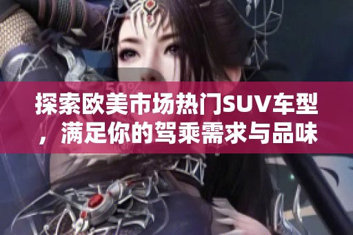 探索欧美市场热门SUV车型，满足你的驾乘需求与品味