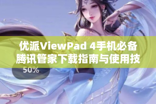 优派ViewPad 4手机必备腾讯管家下载指南与使用技巧