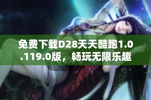 免费下载D28天天酷跑1.0.119.0版，畅玩无限乐趣