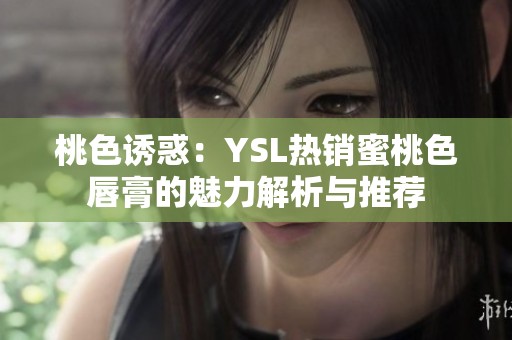 桃色诱惑：YSL热销蜜桃色唇膏的魅力解析与推荐