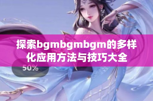 探索bgmbgmbgm的多样化应用方法与技巧大全