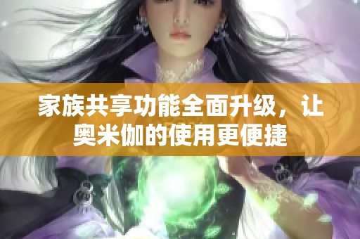 家族共享功能全面升级，让奥米伽的使用更便捷