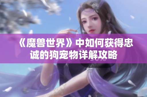 《魔兽世界》中如何获得忠诚的狗宠物详解攻略