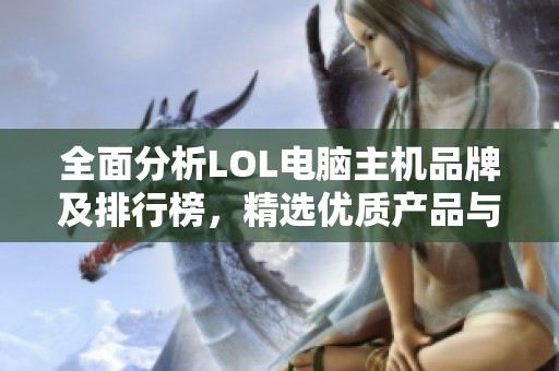 全面分析LOL电脑主机品牌及排行榜，精选优质产品与图片分享