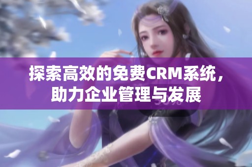 探索高效的免费CRM系统，助力企业管理与发展