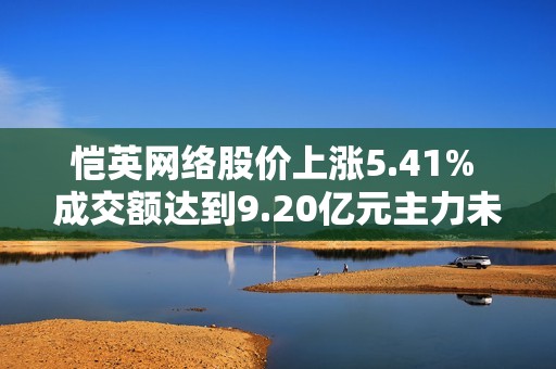 恺英网络股价上涨5.41% 成交额达到9.20亿元主力未控盘