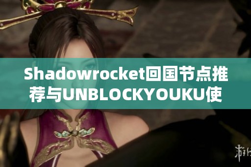 Shadowrocket回国节点推荐与UNBLOCKYOUKU使用指南