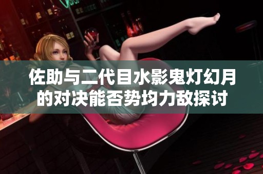 佐助与二代目水影鬼灯幻月的对决能否势均力敌探讨