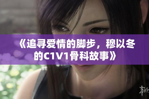 《追寻爱情的脚步，穆以冬的C1V1骨科故事》