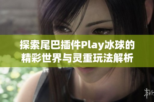 探索尾巴插件Play冰球的精彩世界与灵重玩法解析