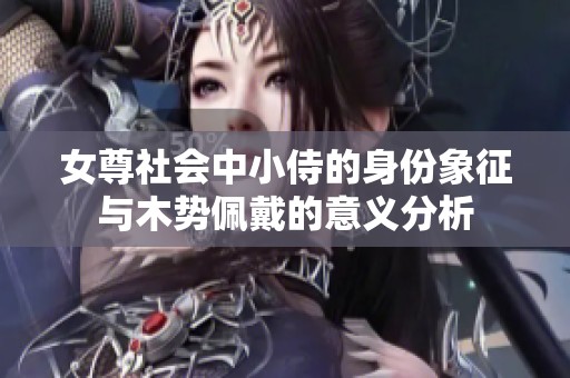 女尊社会中小侍的身份象征与木势佩戴的意义分析