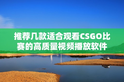 推荐几款适合观看CSGO比赛的高质量视频播放软件