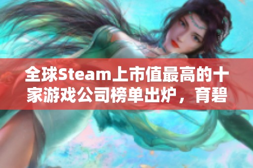 全球Steam上市值最高的十家游戏公司榜单出炉，育碧排名第七