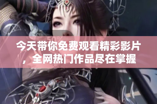 今天带你免费观看精彩影片，全网热门作品尽在掌握