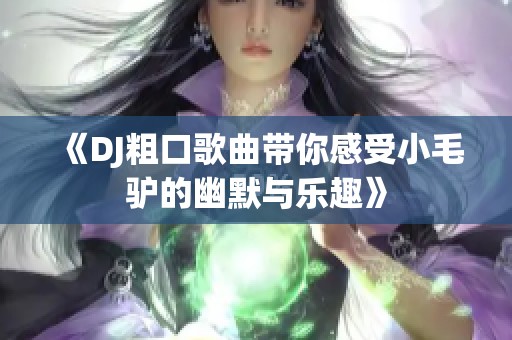 《DJ粗口歌曲带你感受小毛驴的幽默与乐趣》