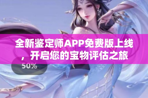 全新鉴定师APP免费版上线，开启您的宝物评估之旅