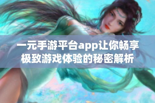 一元手游平台app让你畅享极致游戏体验的秘密解析