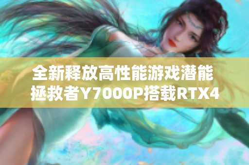 全新释放高性能游戏潜能 拯救者Y7000P搭载RTX4060独显