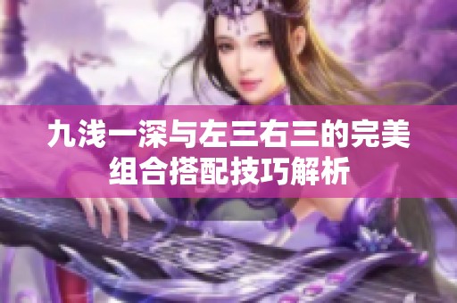 九浅一深与左三右三的完美组合搭配技巧解析