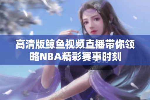 高清版鲸鱼视频直播带你领略NBA精彩赛事时刻