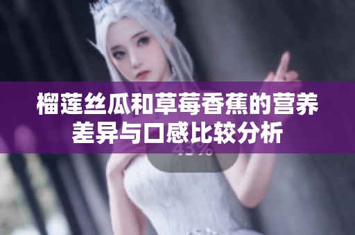 榴莲丝瓜和草莓香蕉的营养差异与口感比较分析
